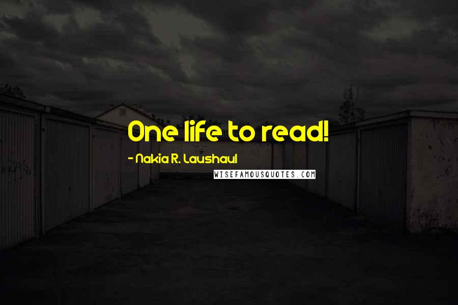 Nakia R. Laushaul Quotes: One life to read!