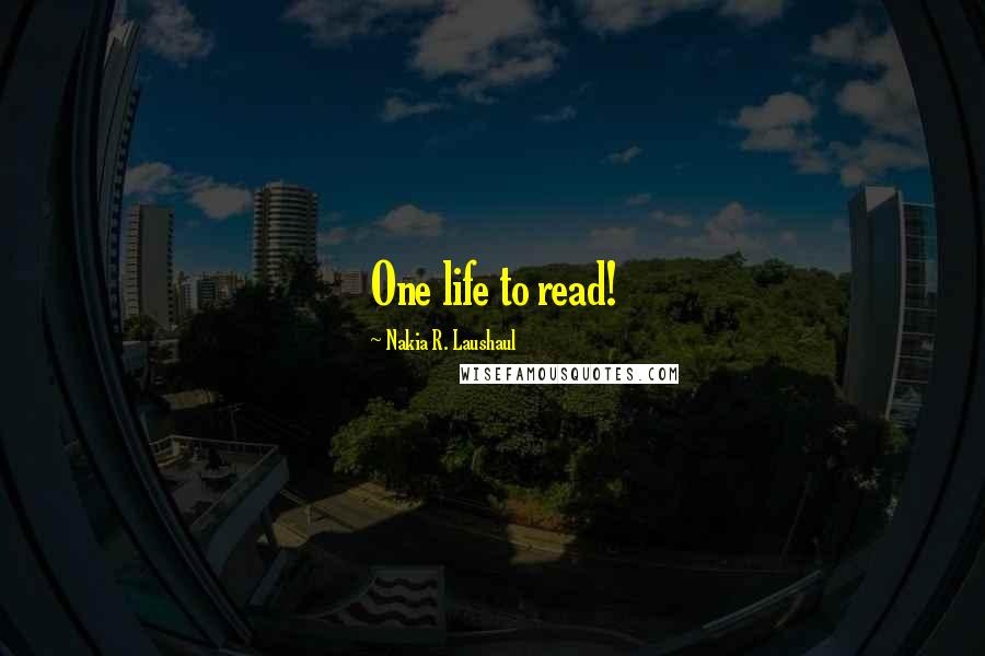 Nakia R. Laushaul Quotes: One life to read!