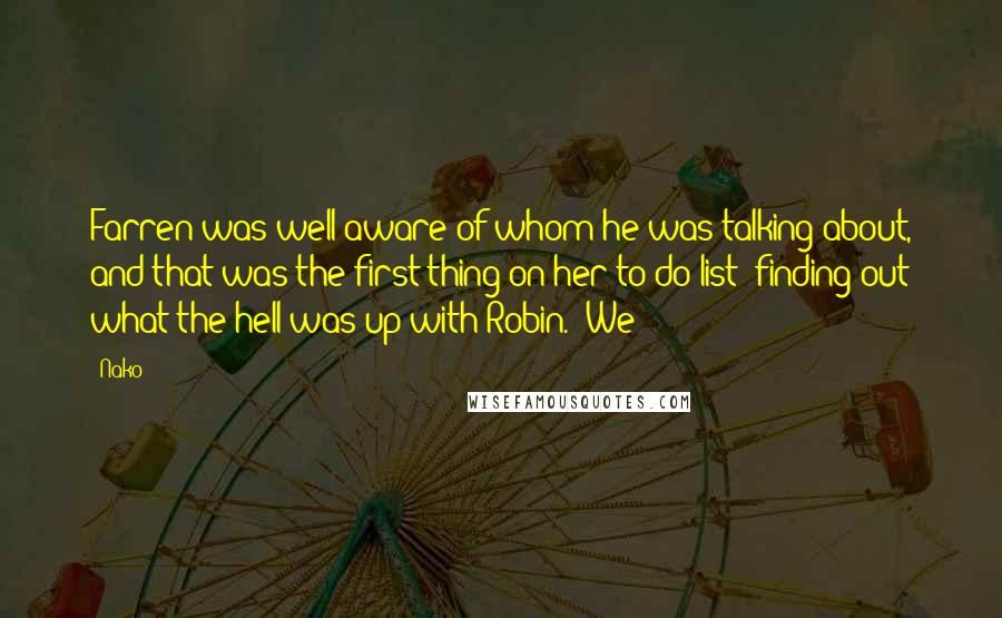 Nako Quotes: Farren was well aware of whom he was talking about, and that was the first thing on her to-do list: finding out what the hell was up with Robin. "We