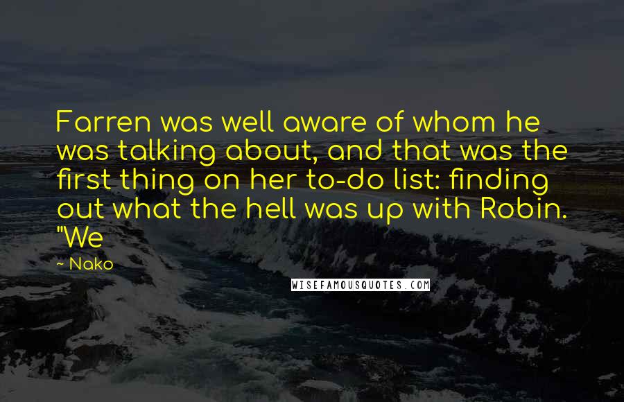 Nako Quotes: Farren was well aware of whom he was talking about, and that was the first thing on her to-do list: finding out what the hell was up with Robin. "We