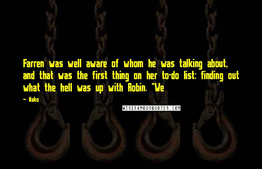 Nako Quotes: Farren was well aware of whom he was talking about, and that was the first thing on her to-do list: finding out what the hell was up with Robin. "We