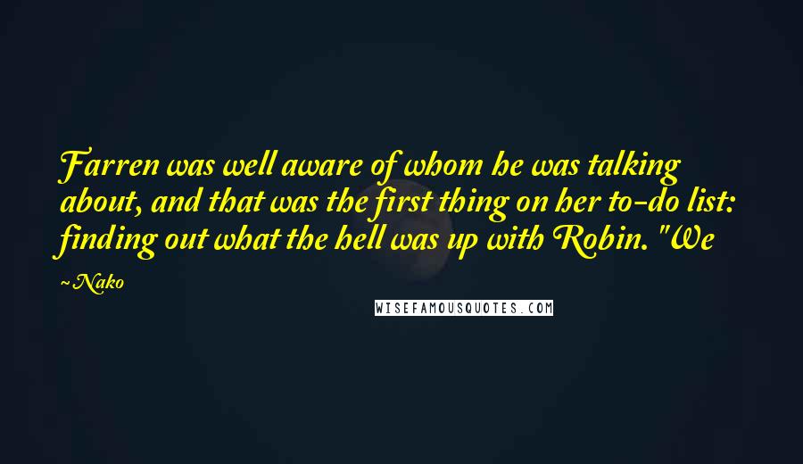 Nako Quotes: Farren was well aware of whom he was talking about, and that was the first thing on her to-do list: finding out what the hell was up with Robin. "We