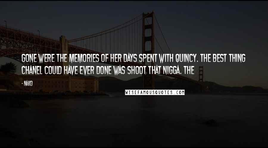 Nako Quotes: Gone were the memories of her days spent with Quincy. The best thing Chanel could have ever done was shoot that nigga. The