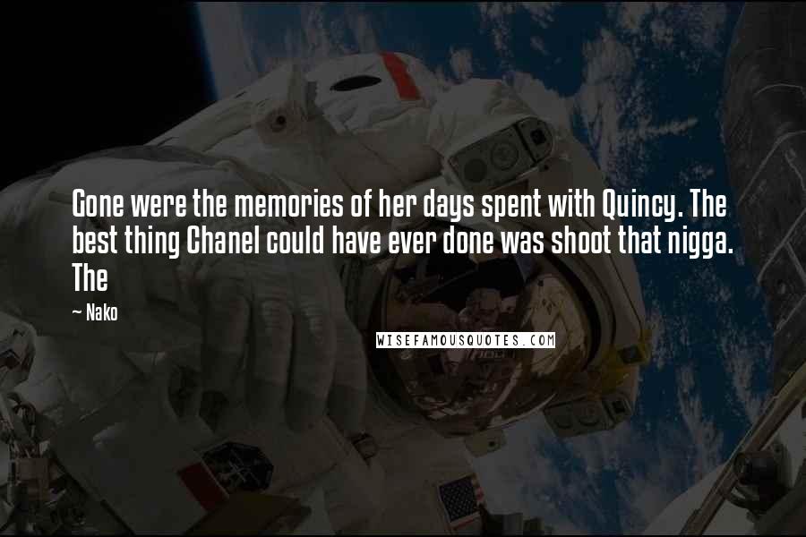 Nako Quotes: Gone were the memories of her days spent with Quincy. The best thing Chanel could have ever done was shoot that nigga. The