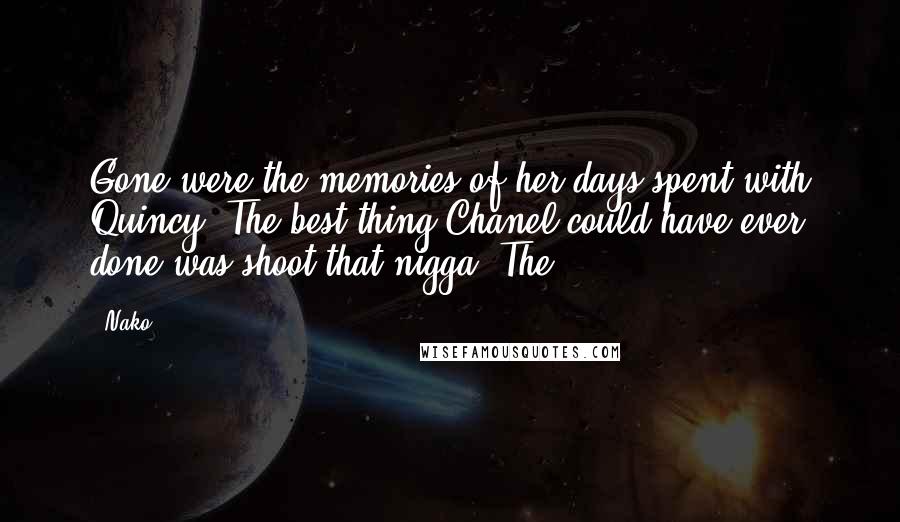 Nako Quotes: Gone were the memories of her days spent with Quincy. The best thing Chanel could have ever done was shoot that nigga. The