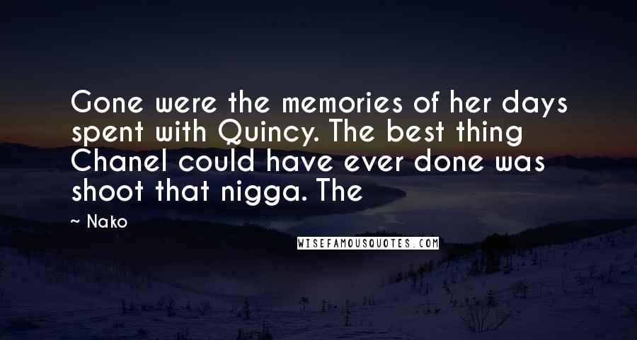 Nako Quotes: Gone were the memories of her days spent with Quincy. The best thing Chanel could have ever done was shoot that nigga. The