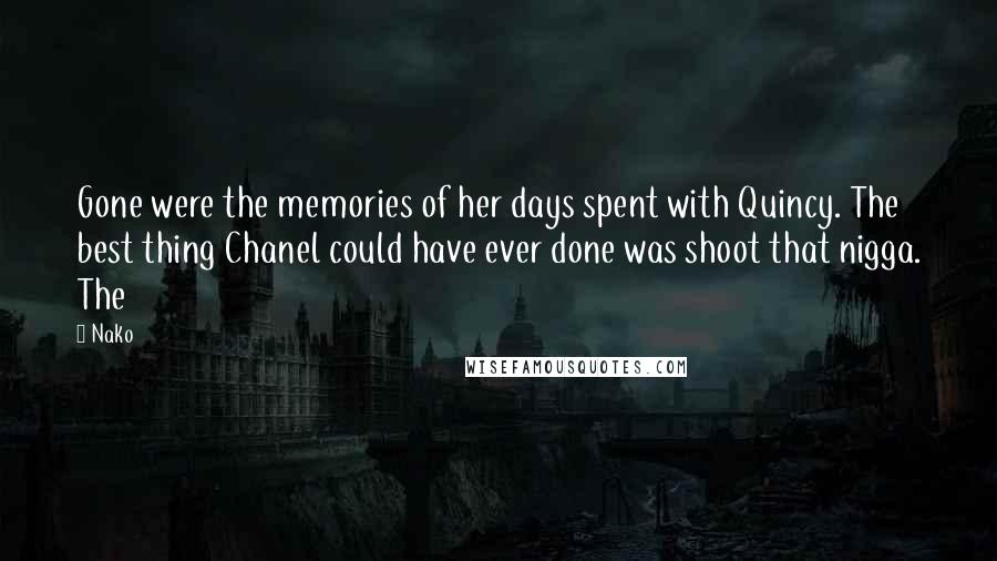 Nako Quotes: Gone were the memories of her days spent with Quincy. The best thing Chanel could have ever done was shoot that nigga. The