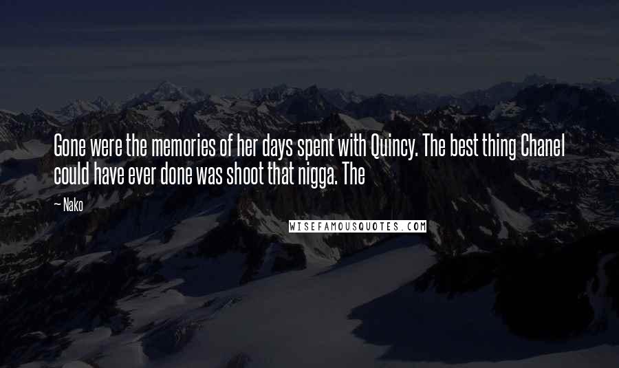 Nako Quotes: Gone were the memories of her days spent with Quincy. The best thing Chanel could have ever done was shoot that nigga. The