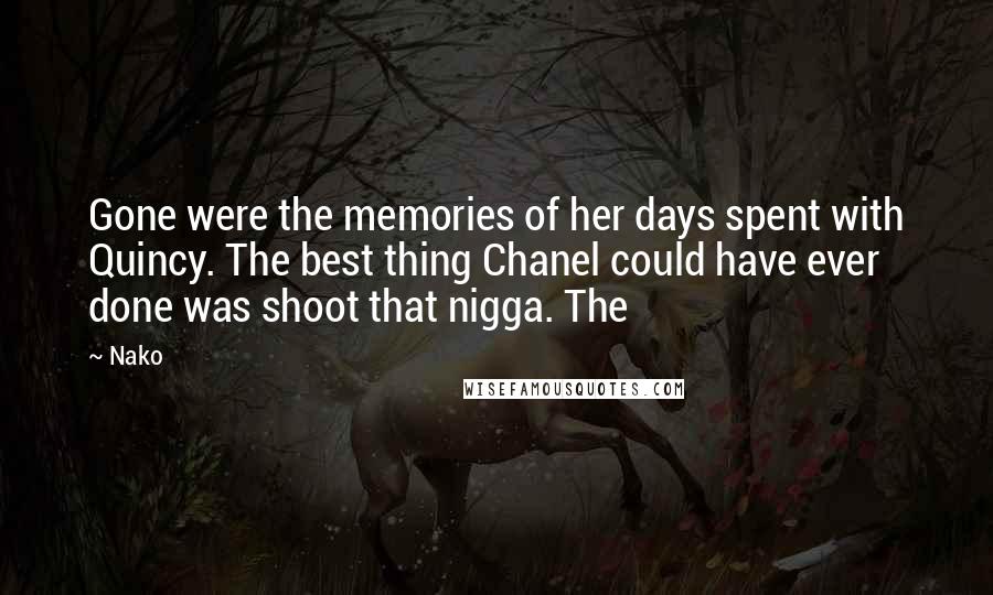 Nako Quotes: Gone were the memories of her days spent with Quincy. The best thing Chanel could have ever done was shoot that nigga. The