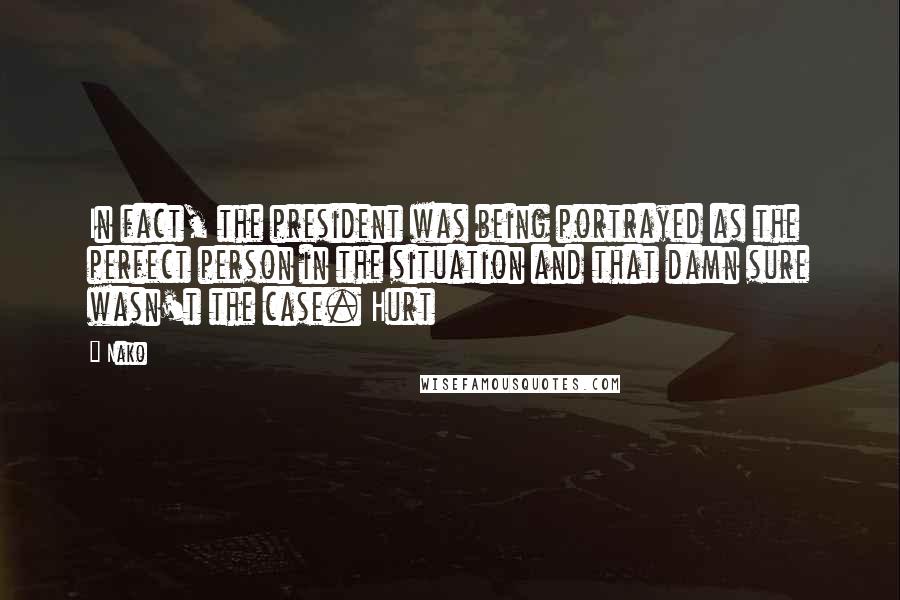 Nako Quotes: In fact, the president was being portrayed as the perfect person in the situation and that damn sure wasn't the case. Hurt