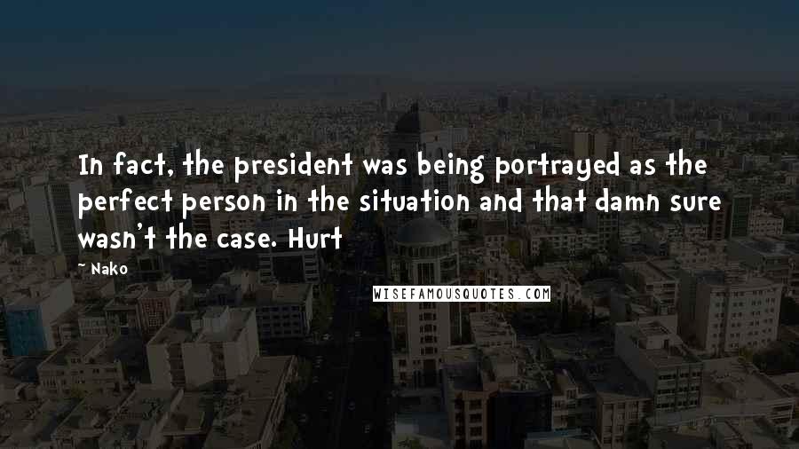 Nako Quotes: In fact, the president was being portrayed as the perfect person in the situation and that damn sure wasn't the case. Hurt