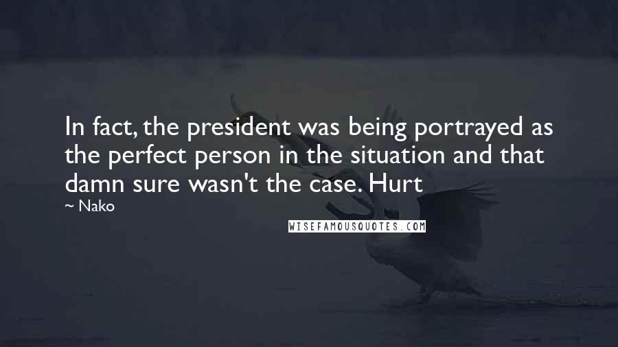 Nako Quotes: In fact, the president was being portrayed as the perfect person in the situation and that damn sure wasn't the case. Hurt