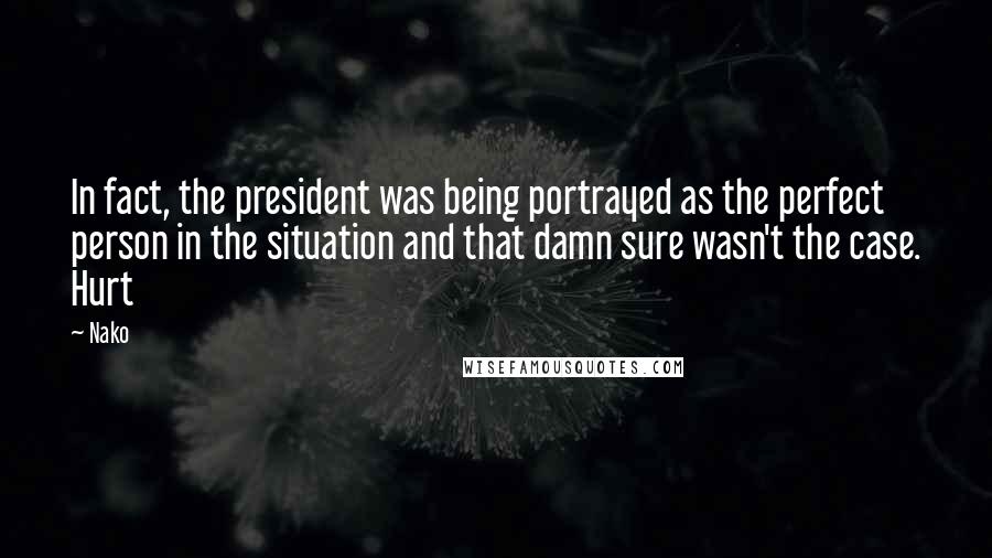 Nako Quotes: In fact, the president was being portrayed as the perfect person in the situation and that damn sure wasn't the case. Hurt