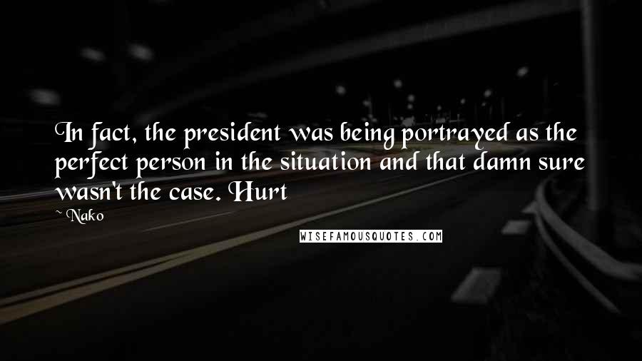 Nako Quotes: In fact, the president was being portrayed as the perfect person in the situation and that damn sure wasn't the case. Hurt