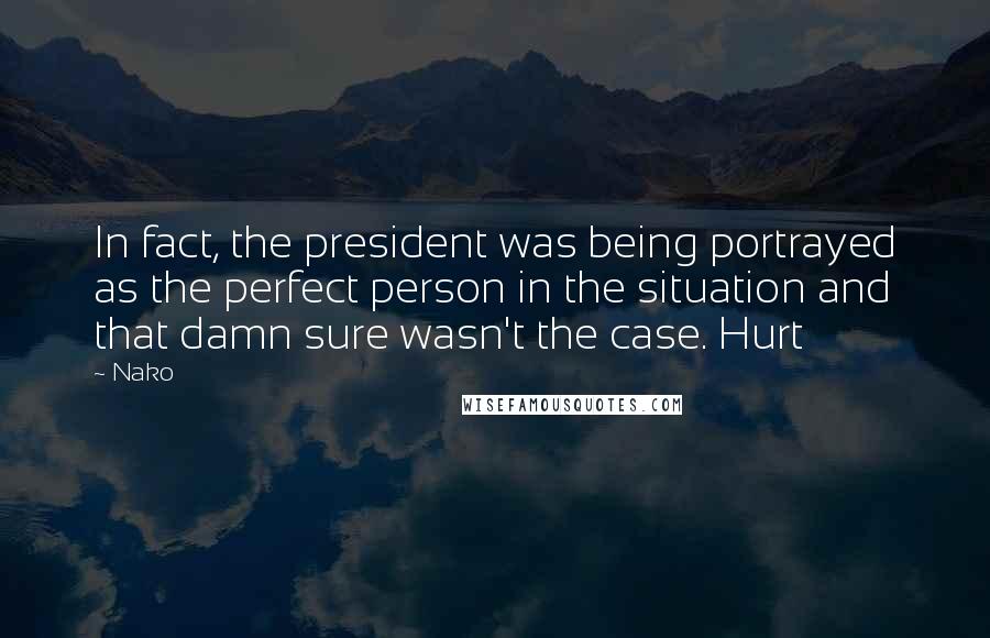 Nako Quotes: In fact, the president was being portrayed as the perfect person in the situation and that damn sure wasn't the case. Hurt