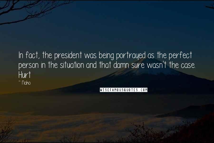 Nako Quotes: In fact, the president was being portrayed as the perfect person in the situation and that damn sure wasn't the case. Hurt