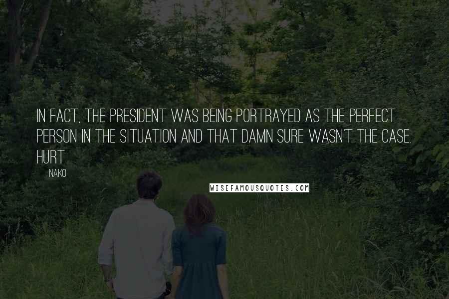 Nako Quotes: In fact, the president was being portrayed as the perfect person in the situation and that damn sure wasn't the case. Hurt