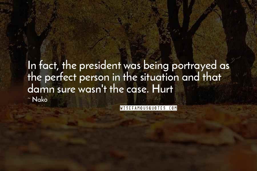 Nako Quotes: In fact, the president was being portrayed as the perfect person in the situation and that damn sure wasn't the case. Hurt