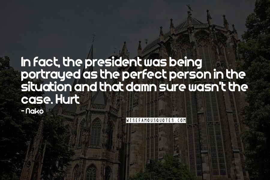 Nako Quotes: In fact, the president was being portrayed as the perfect person in the situation and that damn sure wasn't the case. Hurt