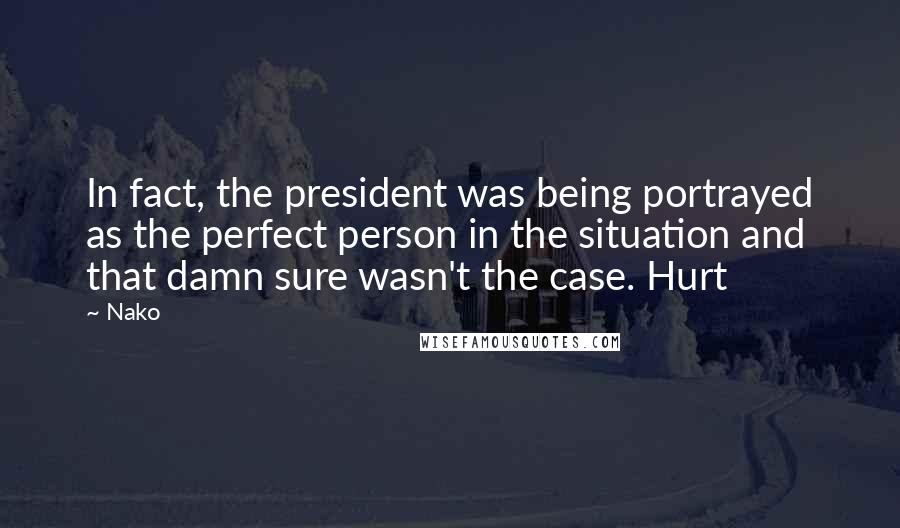 Nako Quotes: In fact, the president was being portrayed as the perfect person in the situation and that damn sure wasn't the case. Hurt