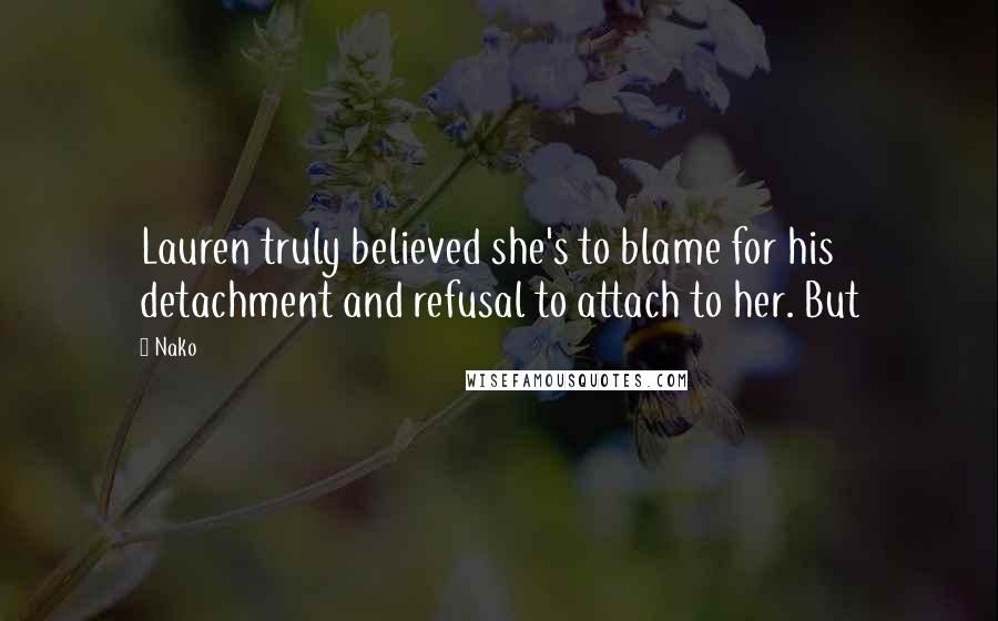 Nako Quotes: Lauren truly believed she's to blame for his detachment and refusal to attach to her. But