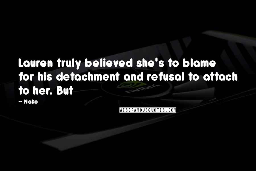 Nako Quotes: Lauren truly believed she's to blame for his detachment and refusal to attach to her. But