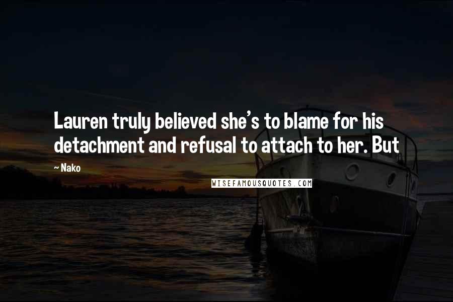 Nako Quotes: Lauren truly believed she's to blame for his detachment and refusal to attach to her. But