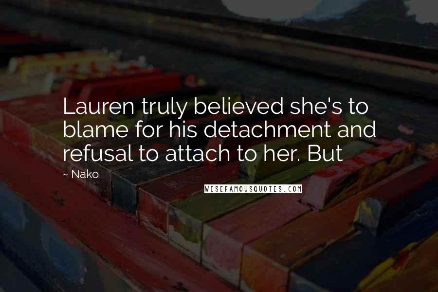 Nako Quotes: Lauren truly believed she's to blame for his detachment and refusal to attach to her. But