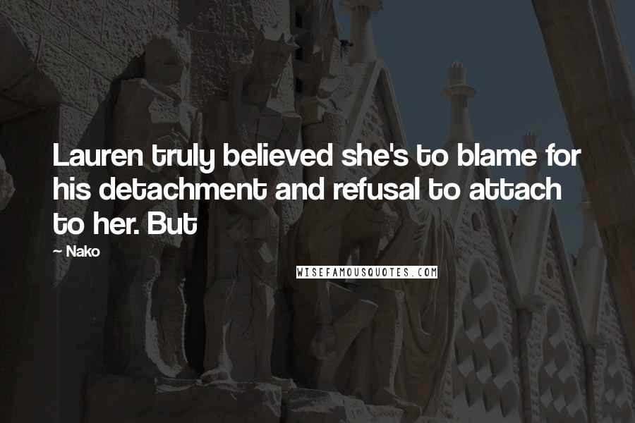 Nako Quotes: Lauren truly believed she's to blame for his detachment and refusal to attach to her. But