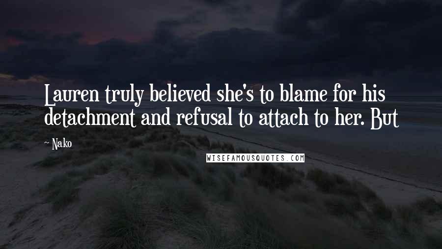 Nako Quotes: Lauren truly believed she's to blame for his detachment and refusal to attach to her. But