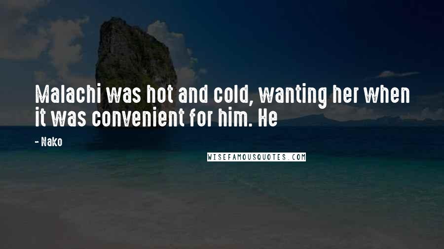 Nako Quotes: Malachi was hot and cold, wanting her when it was convenient for him. He