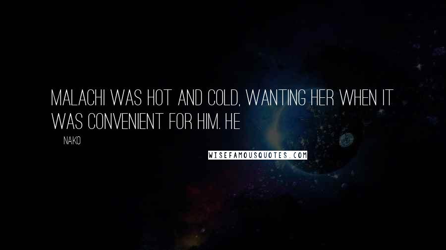 Nako Quotes: Malachi was hot and cold, wanting her when it was convenient for him. He