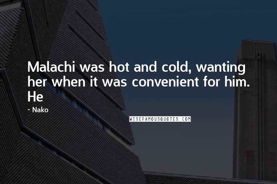 Nako Quotes: Malachi was hot and cold, wanting her when it was convenient for him. He