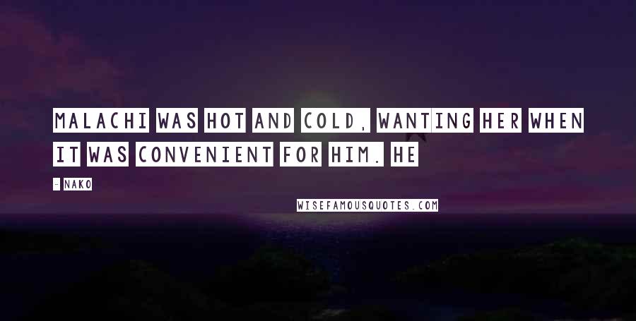 Nako Quotes: Malachi was hot and cold, wanting her when it was convenient for him. He