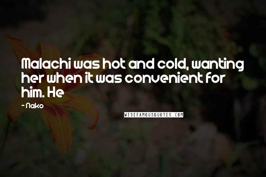 Nako Quotes: Malachi was hot and cold, wanting her when it was convenient for him. He