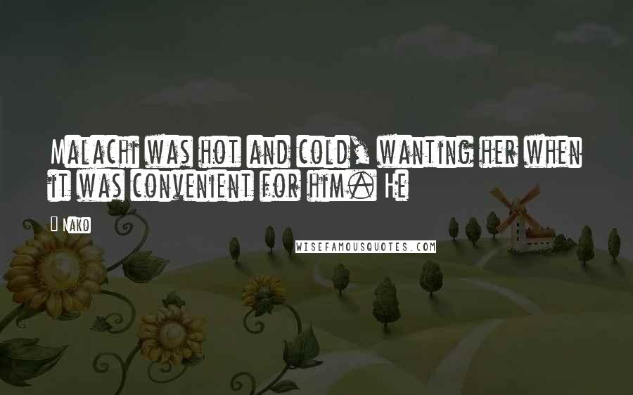 Nako Quotes: Malachi was hot and cold, wanting her when it was convenient for him. He