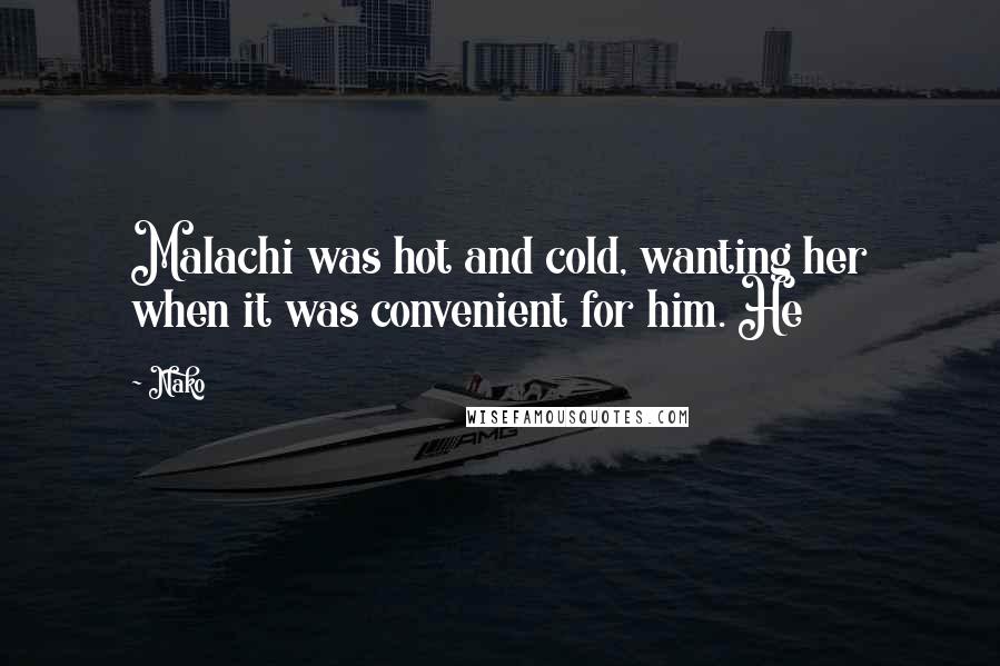 Nako Quotes: Malachi was hot and cold, wanting her when it was convenient for him. He