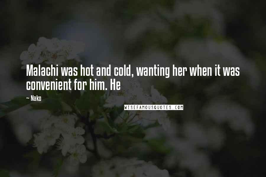 Nako Quotes: Malachi was hot and cold, wanting her when it was convenient for him. He