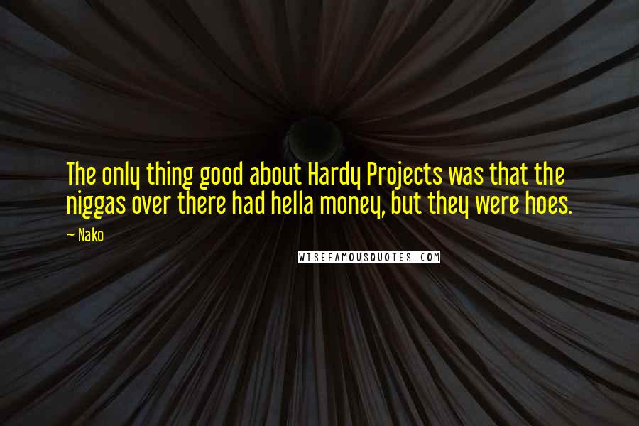 Nako Quotes: The only thing good about Hardy Projects was that the niggas over there had hella money, but they were hoes.