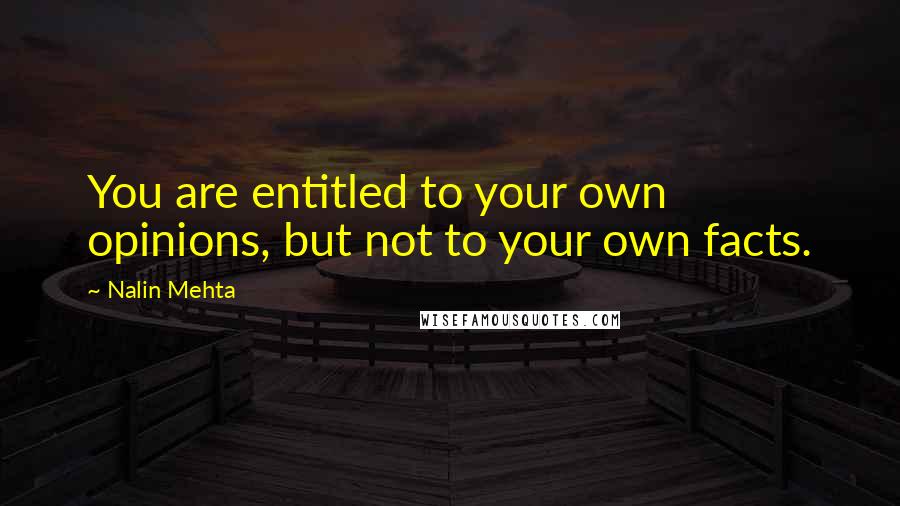 Nalin Mehta Quotes: You are entitled to your own opinions, but not to your own facts.