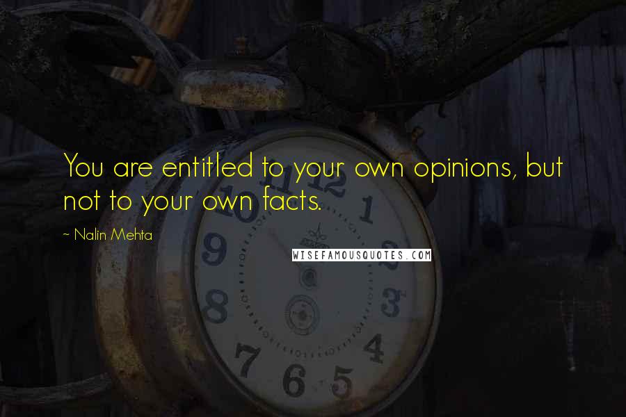 Nalin Mehta Quotes: You are entitled to your own opinions, but not to your own facts.