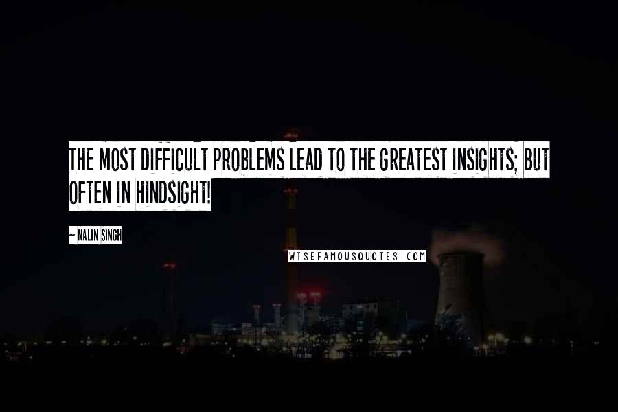 Nalin Singh Quotes: The most difficult problems lead to the greatest insights; but often in hindsight!