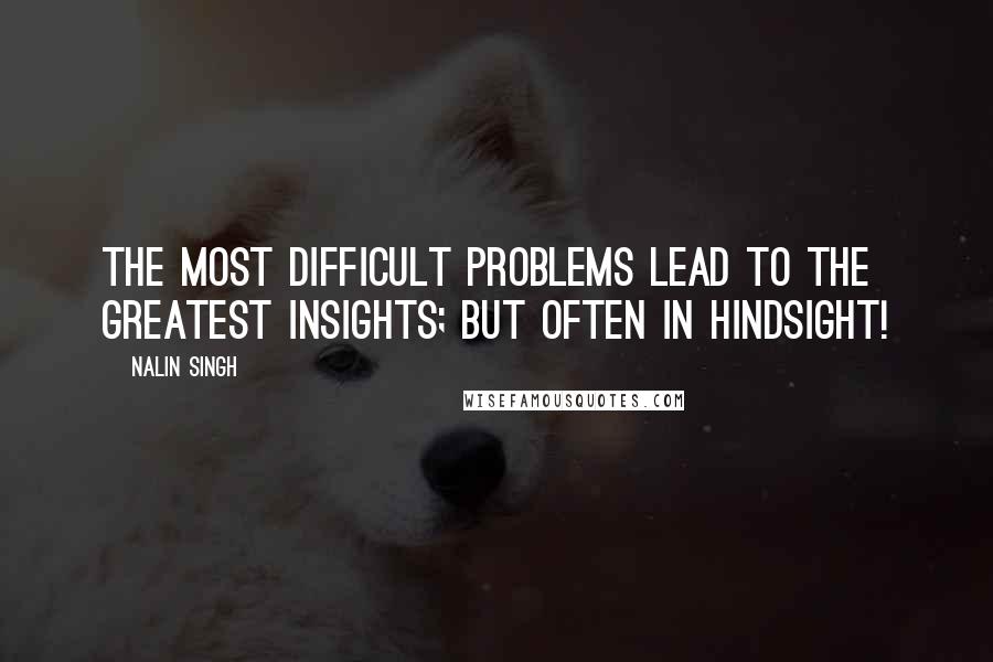 Nalin Singh Quotes: The most difficult problems lead to the greatest insights; but often in hindsight!