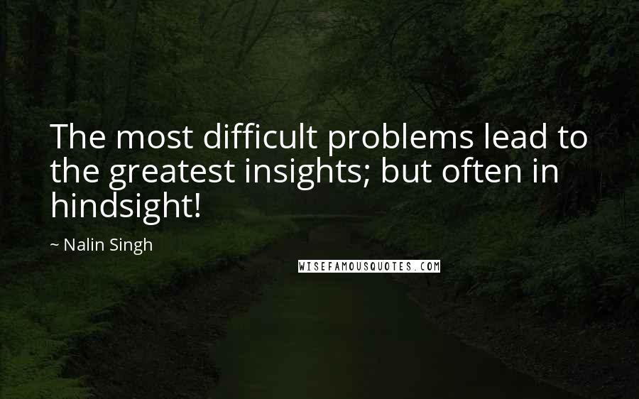 Nalin Singh Quotes: The most difficult problems lead to the greatest insights; but often in hindsight!