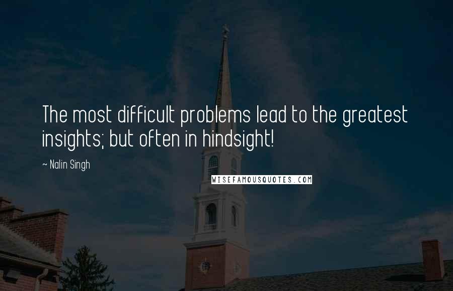 Nalin Singh Quotes: The most difficult problems lead to the greatest insights; but often in hindsight!