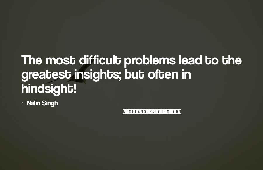 Nalin Singh Quotes: The most difficult problems lead to the greatest insights; but often in hindsight!