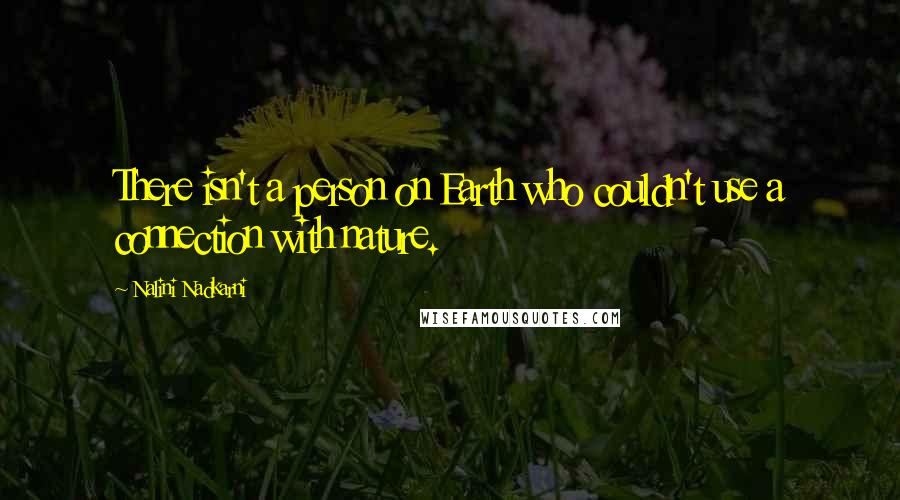 Nalini Nadkarni Quotes: There isn't a person on Earth who couldn't use a connection with nature.