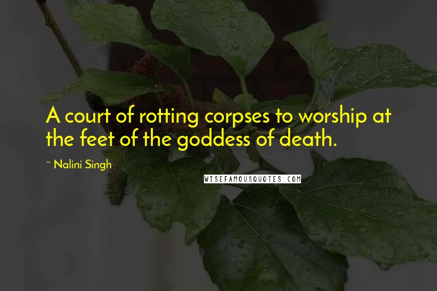 Nalini Singh Quotes: A court of rotting corpses to worship at the feet of the goddess of death.