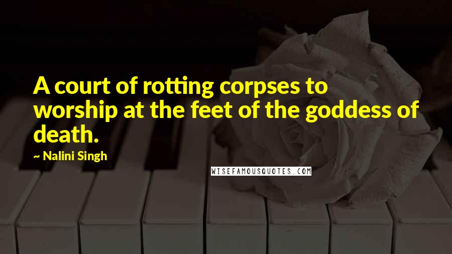 Nalini Singh Quotes: A court of rotting corpses to worship at the feet of the goddess of death.