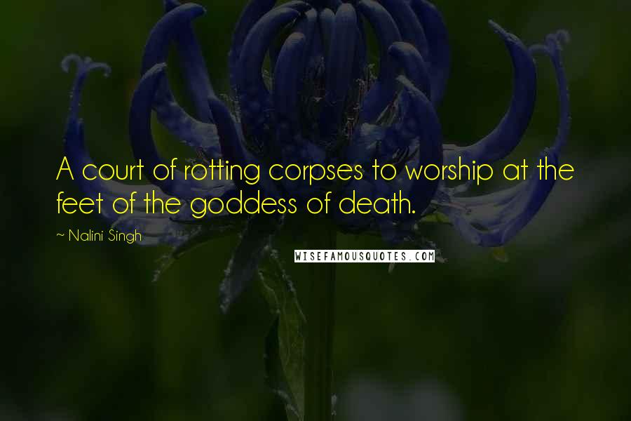 Nalini Singh Quotes: A court of rotting corpses to worship at the feet of the goddess of death.